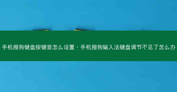 手机搜狗键盘按键音怎么设置、手机搜狗输入法键盘调节不见了怎么办