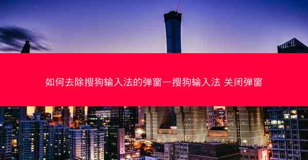 如何去除搜狗输入法的弹窗—搜狗输入法 关闭弹窗