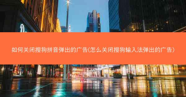 如何关闭搜狗拼音弹出的广告(怎么关闭搜狗输入法弹出的广告)