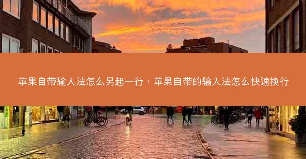 苹果自带输入法怎么另起一行、苹果自带的输入法怎么快速换行