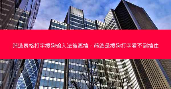 筛选表格打字搜狗输入法被遮挡、筛选是搜狗打字看不到挡住