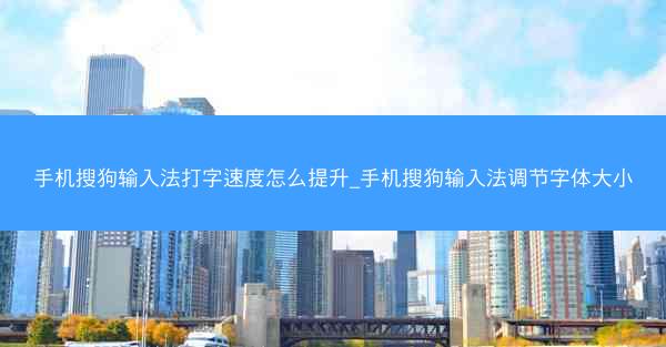 手机搜狗输入法打字速度怎么提升_手机搜狗输入法调节字体大小