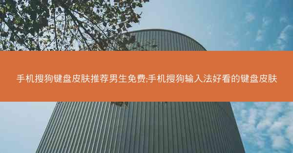 手机搜狗键盘皮肤推荐男生免费;手机搜狗输入法好看的键盘皮肤