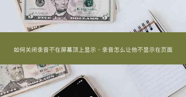 如何关闭录音不在屏幕顶上显示、录音怎么让他不显示在页面