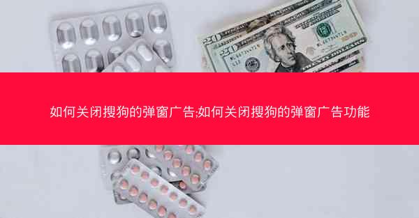 如何关闭搜狗的弹窗广告;如何关闭搜狗的弹窗广告功能