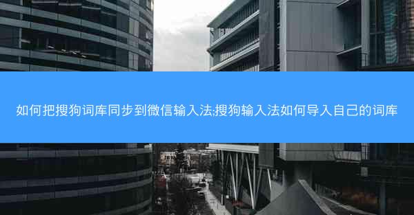 如何把搜狗词库同步到微信输入法;搜狗输入法如何导入自己的词库