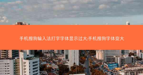 手机搜狗输入法打字字体显示过大;手机搜狗字体变大