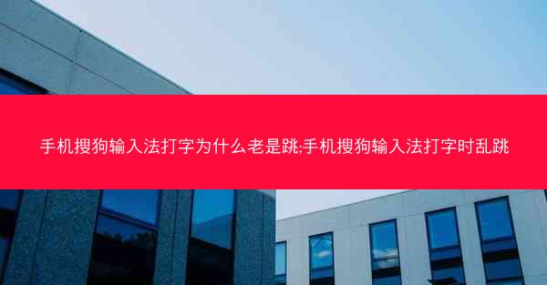 手机搜狗输入法打字为什么老是跳;手机搜狗输入法打字时乱跳