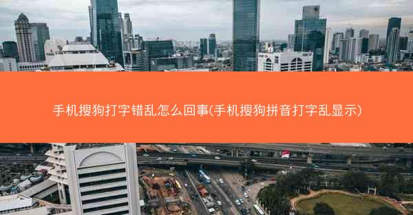 手机搜狗打字错乱怎么回事(手机搜狗拼音打字乱显示)