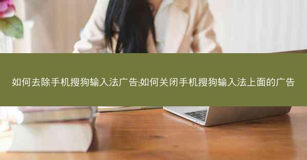 如何去除手机搜狗输入法广告;如何关闭手机搜狗输入法上面的广告