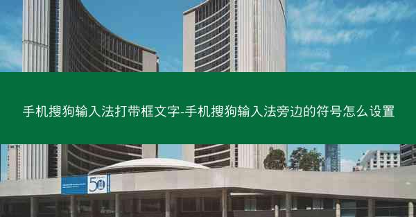 手机搜狗输入法打带框文字-手机搜狗输入法旁边的符号怎么设置