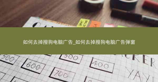 如何去掉搜狗电脑广告_如何去掉搜狗电脑广告弹窗