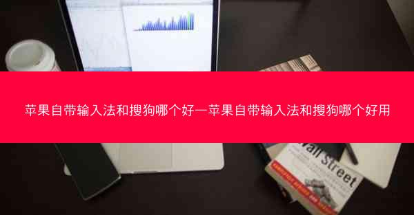 苹果自带输入法和搜狗哪个好—苹果自带输入法和搜狗哪个好用