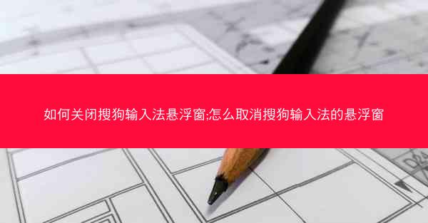 如何关闭搜狗输入法悬浮窗;怎么取消搜狗输入法的悬浮窗