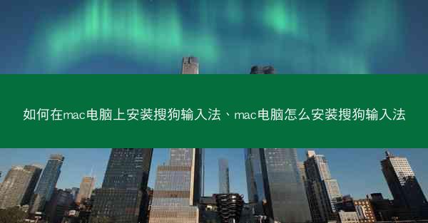如何在mac电脑上安装搜狗输入法、mac电脑怎么安装搜狗输入法
