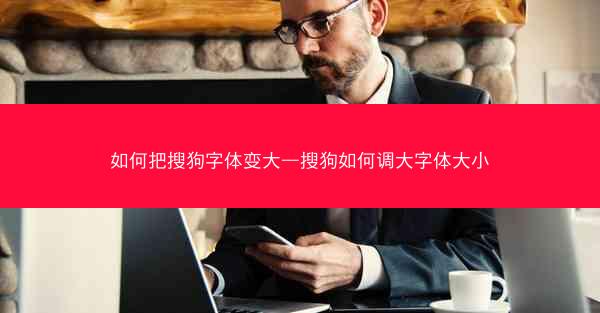 如何把搜狗字体变大—搜狗如何调大字体大小