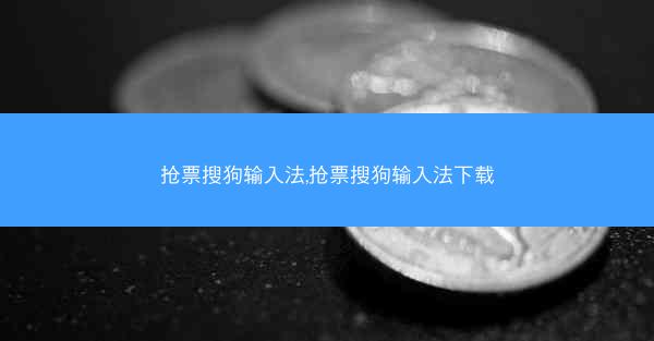 抢票搜狗输入法,抢票搜狗输入法下载