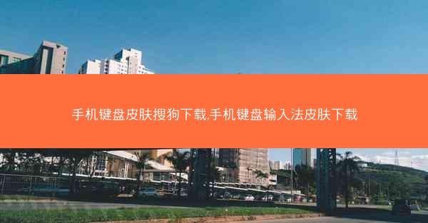 手机键盘皮肤搜狗下载,手机键盘输入法皮肤下载