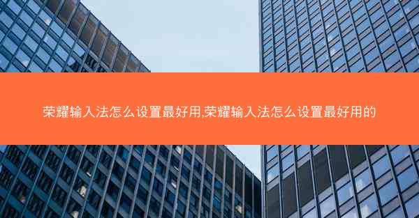 荣耀输入法怎么设置最好用,荣耀输入法怎么设置最好用的
