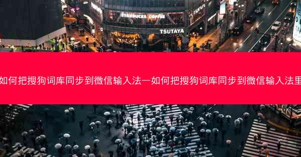 如何把搜狗词库同步到微信输入法—如何把搜狗词库同步到微信输入法里