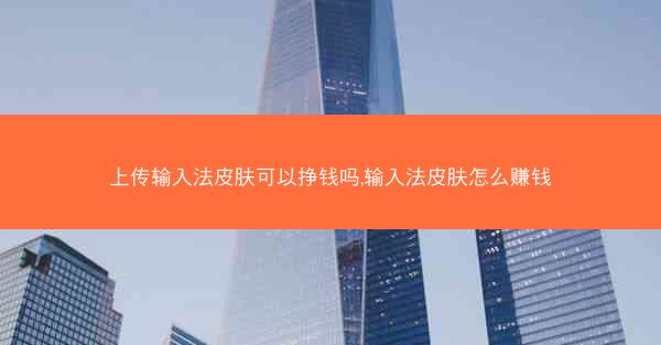 上传输入法皮肤可以挣钱吗,输入法皮肤怎么赚钱