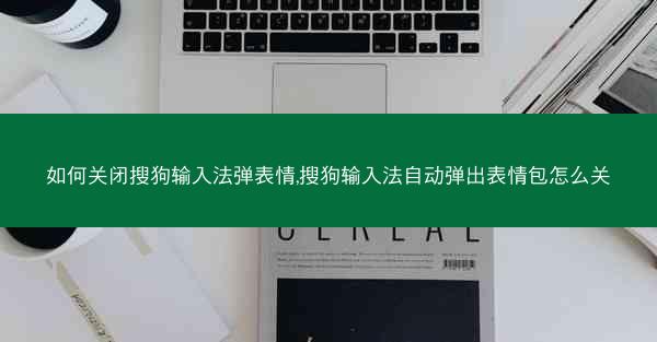 如何关闭搜狗输入法弹表情,搜狗输入法自动弹出表情包怎么关