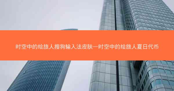 时空中的绘旅人搜狗输入法皮肤—时空中的绘旅人夏日代币