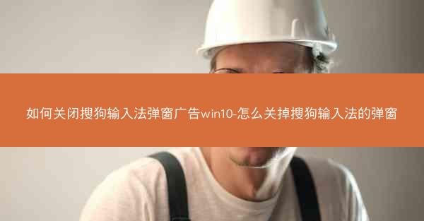 如何关闭搜狗输入法弹窗广告win10-怎么关掉搜狗输入法的弹窗