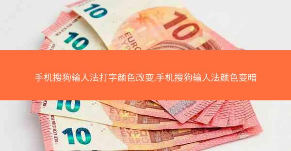 手机搜狗输入法打字颜色改变,手机搜狗输入法颜色变暗