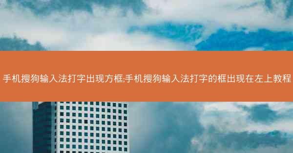 手机搜狗输入法打字出现方框;手机搜狗输入法打字的框出现在左上教程