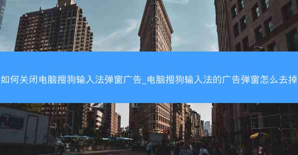 如何关闭电脑搜狗输入法弹窗广告_电脑搜狗输入法的广告弹窗怎么去掉