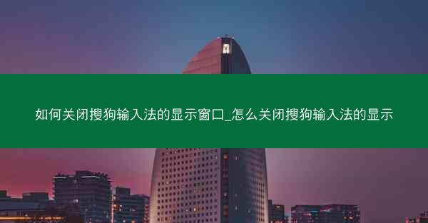 如何关闭搜狗输入法的显示窗口_怎么关闭搜狗输入法的显示