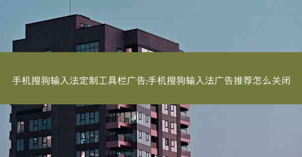 手机搜狗输入法定制工具栏广告;手机搜狗输入法广告推荐怎么关闭
