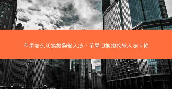 苹果怎么切换搜狗输入法、苹果切换搜狗输入法卡顿