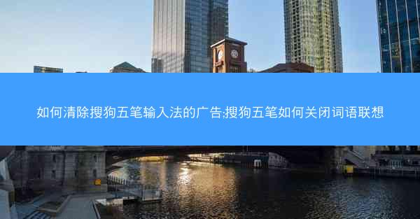 如何清除搜狗五笔输入法的广告;搜狗五笔如何关闭词语联想