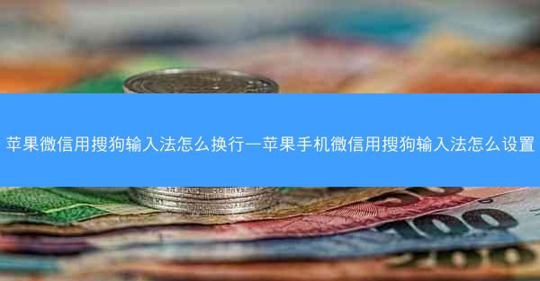 苹果微信用搜狗输入法怎么换行—苹果手机微信用搜狗输入法怎么设置