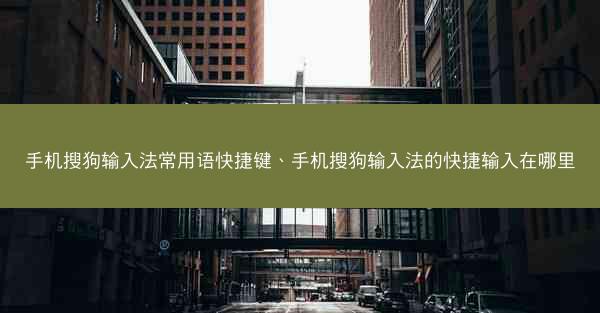 手机搜狗输入法常用语快捷键、手机搜狗输入法的快捷输入在哪里
