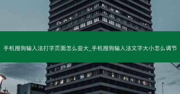 手机搜狗输入法打字页面怎么变大_手机搜狗输入法文字大小怎么调节