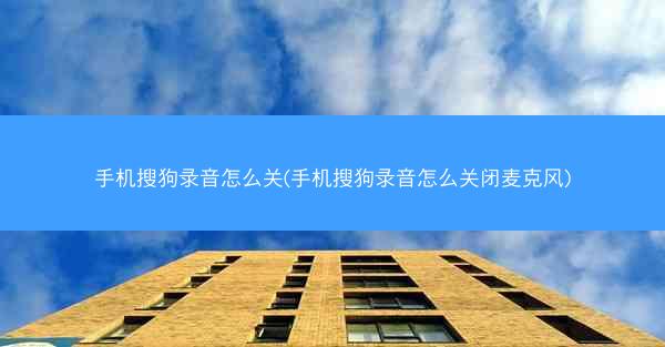 手机搜狗录音怎么关(手机搜狗录音怎么关闭麦克风)