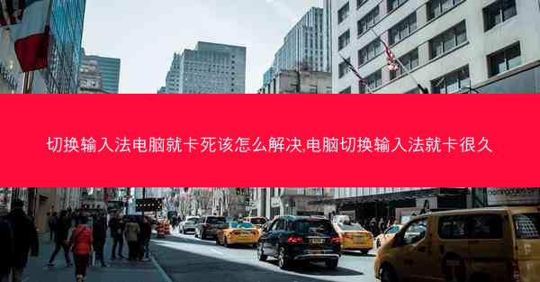 切换输入法电脑就卡死该怎么解决,电脑切换输入法就卡很久