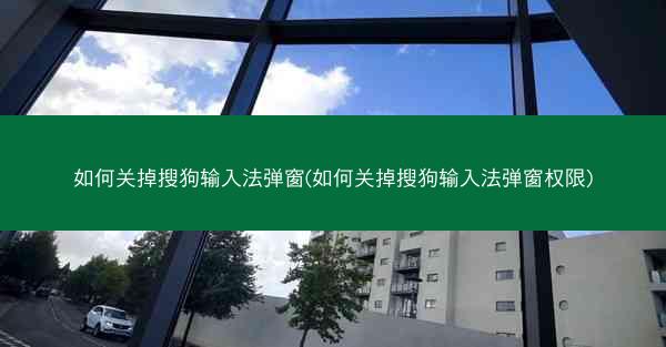 如何关掉搜狗输入法弹窗(如何关掉搜狗输入法弹窗权限)