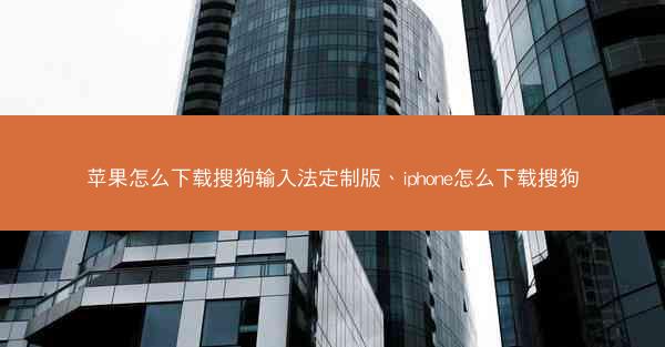 苹果怎么下载搜狗输入法定制版、iphone怎么下载搜狗