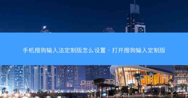 手机搜狗输入法定制版怎么设置、打开搜狗输入定制版