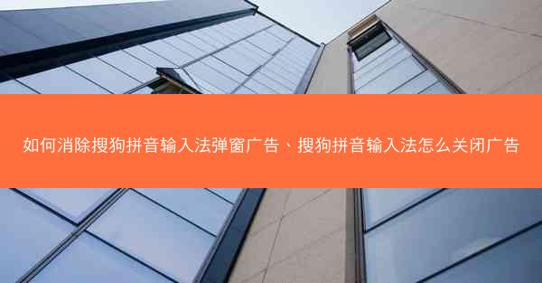 如何消除搜狗拼音输入法弹窗广告、搜狗拼音输入法怎么关闭广告