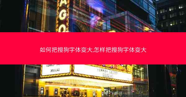如何把搜狗字体变大,怎样把搜狗字体变大