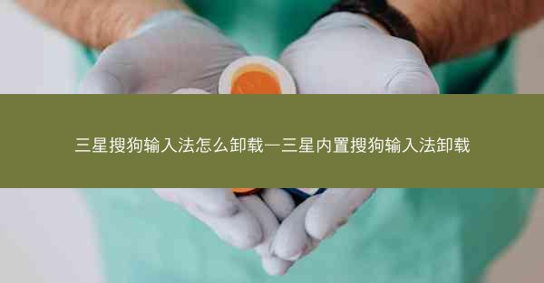 三星搜狗输入法怎么卸载—三星内置搜狗输入法卸载
