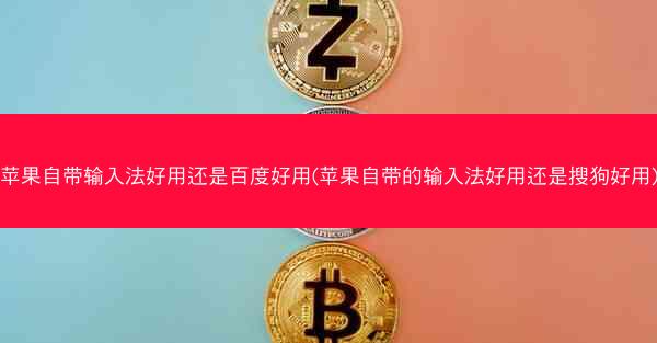 苹果自带输入法好用还是百度好用(苹果自带的输入法好用还是搜狗好用)