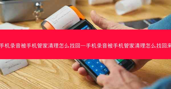手机录音被手机管家清理怎么找回—手机录音被手机管家清理怎么找回来