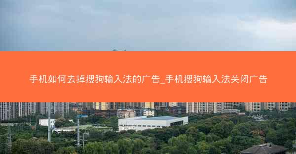 手机如何去掉搜狗输入法的广告_手机搜狗输入法关闭广告