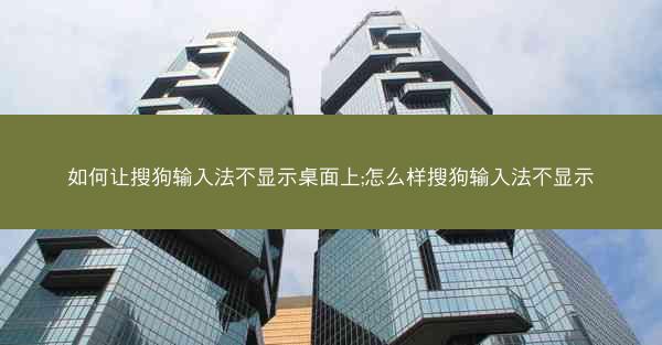 如何让搜狗输入法不显示桌面上;怎么样搜狗输入法不显示